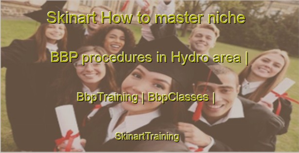 Skinart How to master niche BBP procedures in Hydro area | BbpTraining | BbpClasses | SkinartTraining-United States